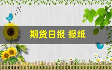 期货日报 报纸(期货日报报纸)_https://www.dcjwmf.com_上期能源_第1张